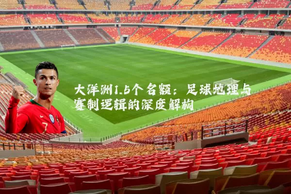 大洋洲1.5个名额:足球地理与赛制逻辑的深度解构
