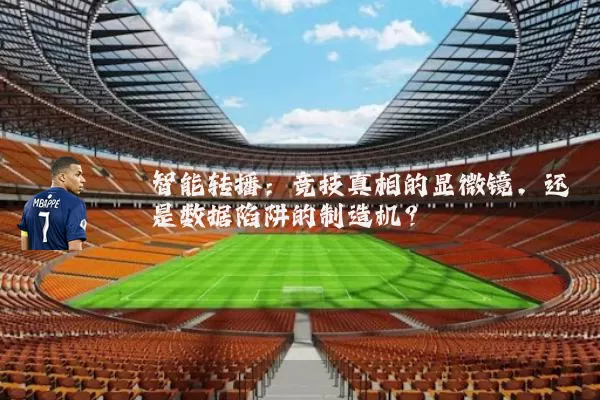 智能转播:竞技真相的显微镜,还是数据陷阱的制造机?