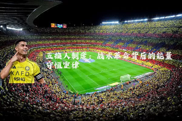 五换人制度:战术革命背后的能量守恒定律