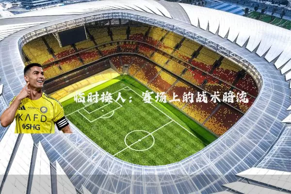 临时换人：赛场上的战术暗流