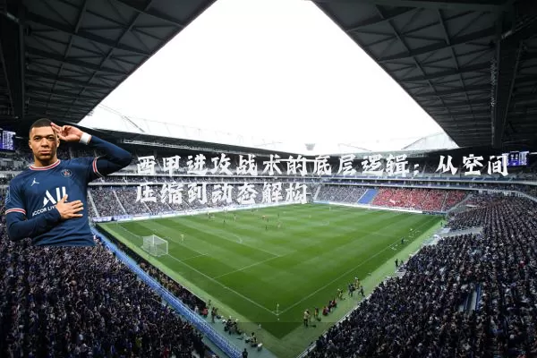 西甲进攻战术的底层逻辑：从空间压缩到动态解构