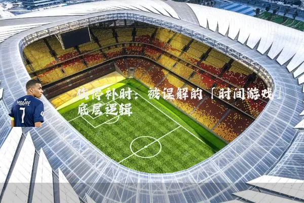 伤停补时：被误解的「时间游戏」底层逻辑
