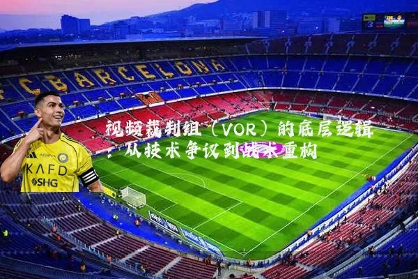 视频裁判组（VOR）的底层逻辑：从技术争议到战术重构