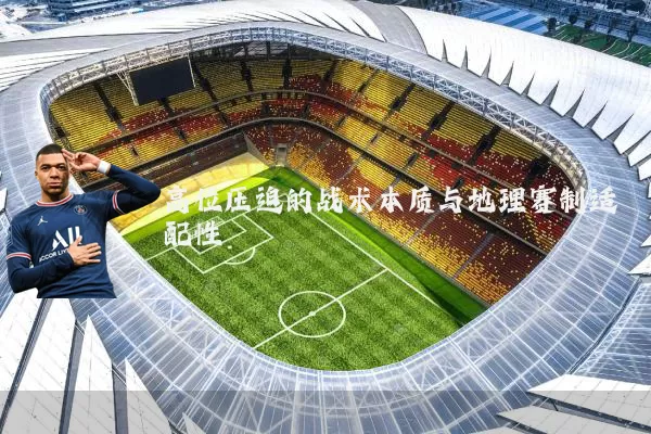 高位压迫的战术本质与地理赛制适配性