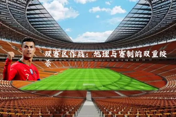 双赛区作战：地理与赛制的双重绞杀