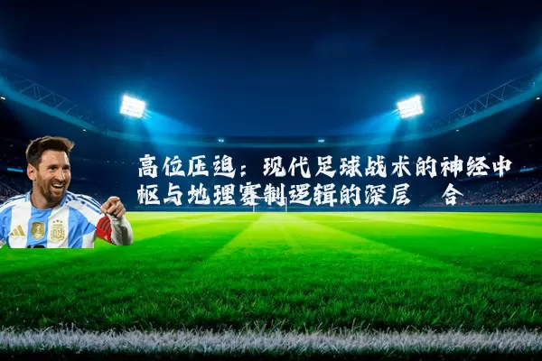 高位压迫:现代足球战术的神经中枢与地理赛制逻辑的深层耦合