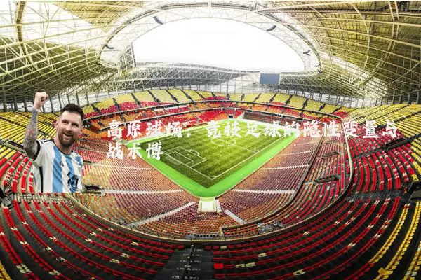 高原球场：竞技足球的隐性变量与战术博弈