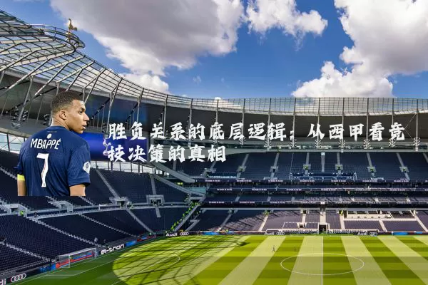 胜负关系的底层逻辑：从西甲看竞技决策的真相