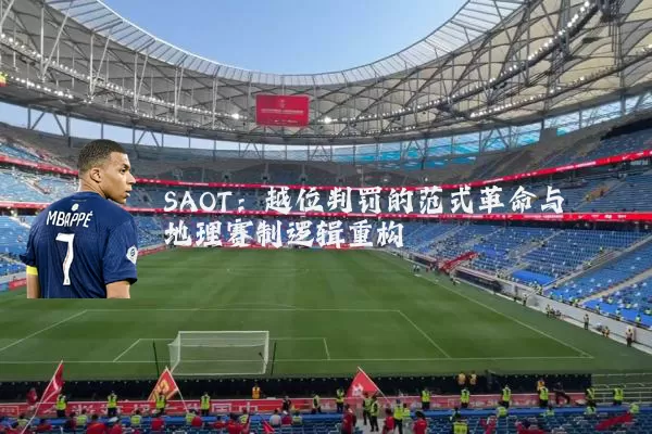 SAOT：越位判罚的范式革命与地理赛制逻辑重构